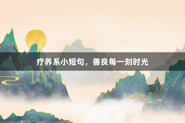 疗养系小短句，善良每一刻时光