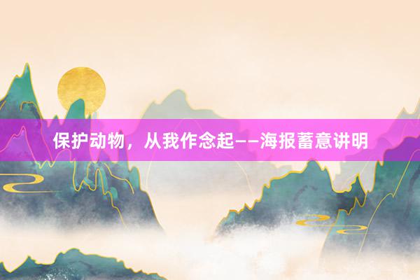 保护动物，从我作念起——海报蓄意讲明